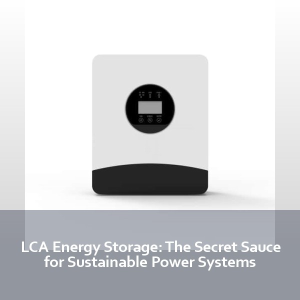 LCA Energy Storage: The Secret Sauce for Sustainable Power Systems